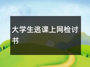 大學(xué)生逃課上網(wǎng)檢討書