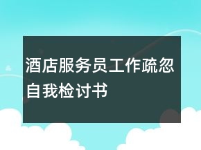 酒店服務(wù)員工作疏忽自我檢討書