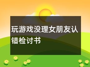 玩游戲沒理女朋友認(rèn)錯檢討書