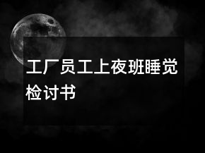 工廠員工上夜班睡覺(jué)檢討書(shū)