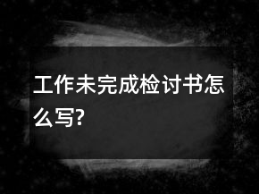 工作未完成檢討書怎么寫?