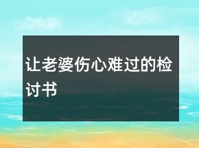 讓老婆傷心難過的檢討書