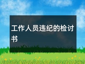 工作人員違紀(jì)的檢討書