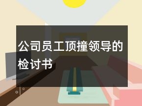 公司員工頂撞領(lǐng)導的檢討書