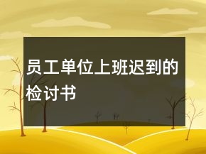 員工單位上班遲到的檢討書(shū)