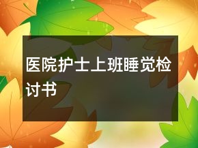 醫(yī)院護(hù)士上班睡覺(jué)檢討書(shū)