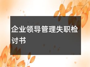 企業(yè)領(lǐng)導(dǎo)管理失職檢討書