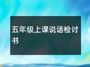 五年級(jí)上課說(shuō)話檢討書(shū)