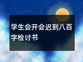 學(xué)生會開會遲到八百字檢討書