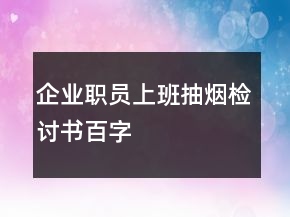 企業(yè)職員上班抽煙檢討書百字
