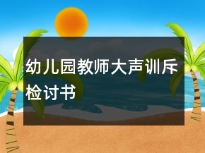 幼兒園教師大聲訓(xùn)斥檢討書(shū)