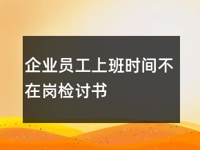 企業(yè)員工上班時(shí)間不在崗檢討書