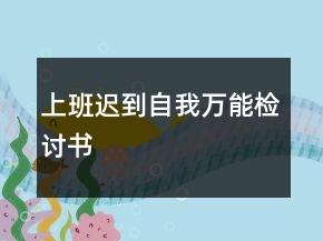 上班遲到自我萬(wàn)能檢討書(shū)