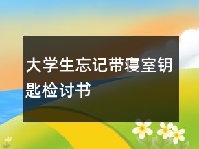大學(xué)生忘記帶寢室鑰匙檢討書