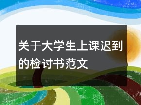 關(guān)于大學生上課遲到的檢討書范文