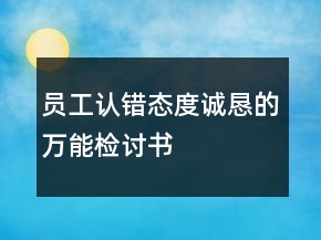 員工認(rèn)錯態(tài)度誠懇的萬能檢討書