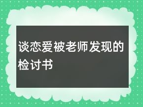 談戀愛被老師發(fā)現(xiàn)的檢討書