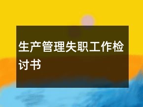 生產(chǎn)管理失職工作檢討書