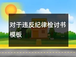 對(duì)于違反紀(jì)律檢討書(shū)模板