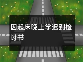 因起床晚上學(xué)遲到檢討書