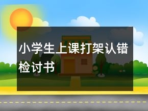 小學(xué)生上課打架認(rèn)錯(cuò)檢討書
