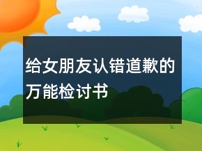 給女朋友認(rèn)錯(cuò)道歉的萬能檢討書