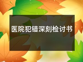 醫(yī)院犯錯深刻檢討書