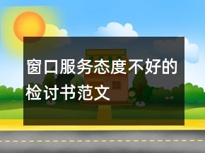 窗口服務(wù)態(tài)度不好的檢討書(shū)范文