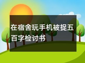在宿舍玩手機(jī)被捉五百字檢討書(shū)