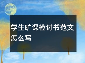 學(xué)生曠課檢討書范文怎么寫