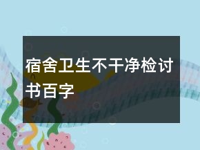 宿舍衛(wèi)生不干凈檢討書百字