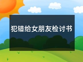 犯錯(cuò)給女朋友檢討書(shū)