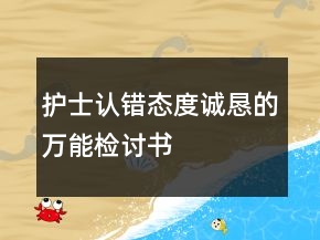 護(hù)士認(rèn)錯(cuò)態(tài)度誠(chéng)懇的萬能檢討書