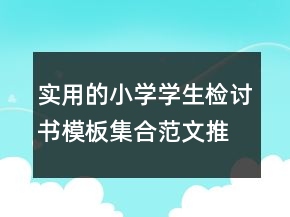 實用的小學(xué)學(xué)生檢討書模板集合范文推薦