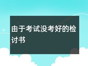 由于考試沒考好的檢討書