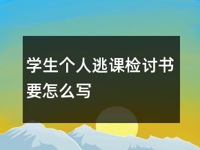 學(xué)生個人逃課檢討書要怎么寫