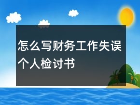怎么寫財(cái)務(wù)工作失誤個(gè)人檢討書