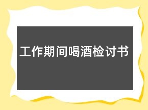 工作期間喝酒檢討書