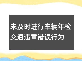 未及時(shí)進(jìn)行車輛年檢交通違章錯(cuò)誤行為檢討書