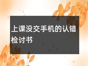 上課沒(méi)交手機(jī)的認(rèn)錯(cuò)檢討書(shū)