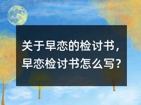 關(guān)于早戀的檢討書，早戀檢討書怎么寫？