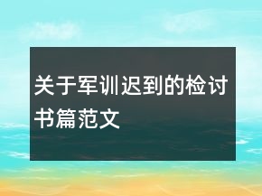 關(guān)于軍訓(xùn)遲到的檢討書(shū)篇范文