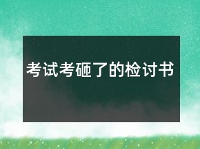考試考砸了的檢討書(shū)