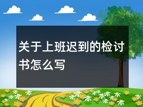關(guān)于上班遲到的檢討書怎么寫