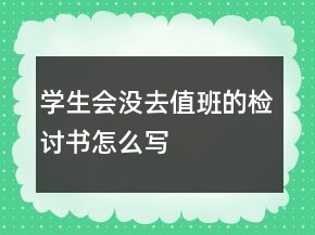 學(xué)生會(huì)沒(méi)去值班的檢討書(shū)怎么寫(xiě)