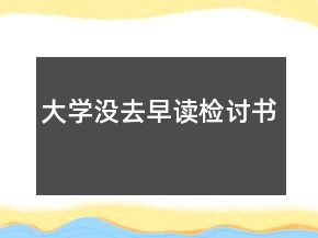 大學(xué)沒(méi)去早讀檢討書