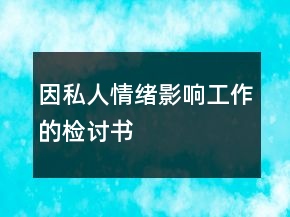 因私人情緒影響工作的檢討書