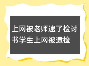 上網被老師逮了,檢討書學生上網被逮檢討書