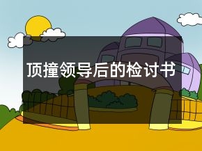 頂撞領(lǐng)導(dǎo)后的檢討書
