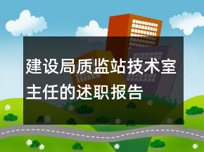 建設(shè)局質(zhì)監(jiān)站技術(shù)室主任的述職報(bào)告